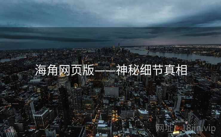 海角网页版——神秘细节真相  第1张 海角网页版——神秘细节真相  第1张