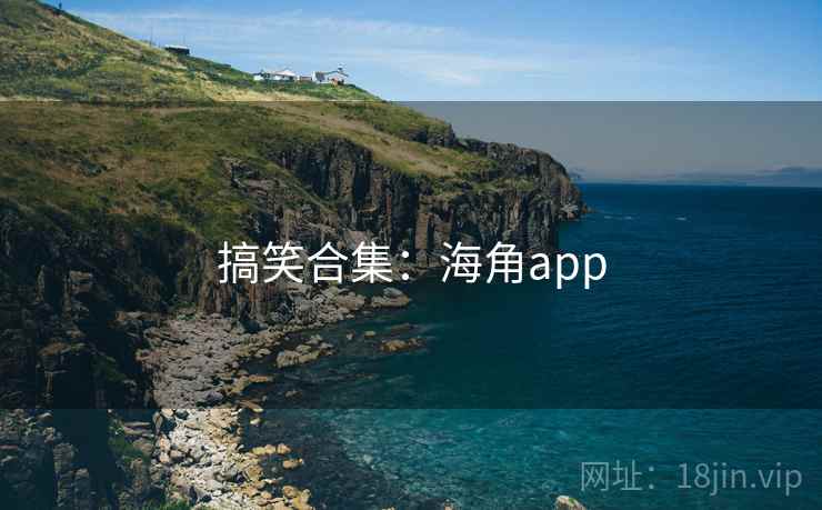 搞笑合集:海角app  第1张 搞笑合集:海角app  第1张