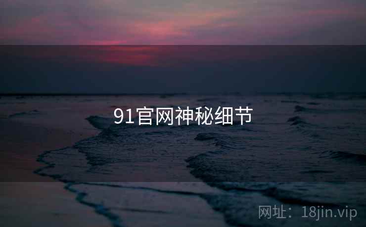 91官网神秘细节  第1张 91官网神秘细节  第1张