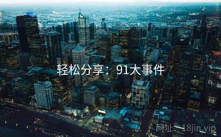 轻松分享:91大事件  第1张 轻松分享:91大事件  第1张