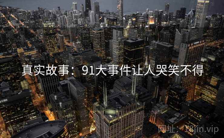真实故事:91大事件让人哭笑不得  第1张 真实故事:91大事件让人哭笑不得  第1张