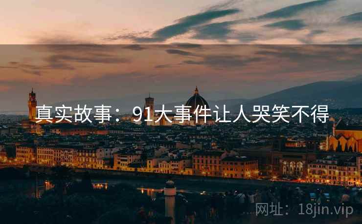 真实故事:91大事件让人哭笑不得  第2张 真实故事:91大事件让人哭笑不得  第2张