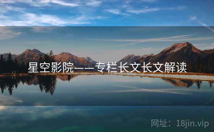 星空影院——专栏长文长文解读  第1张 星空影院——专栏长文长文解读  第1张
