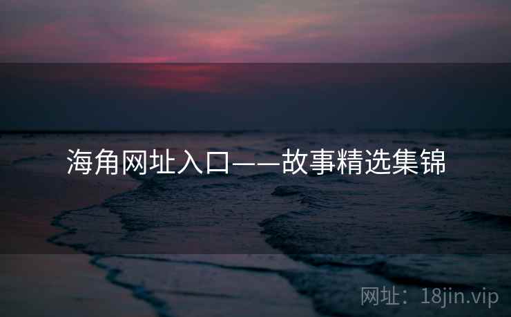 海角网址入口——故事精选集锦  第1张