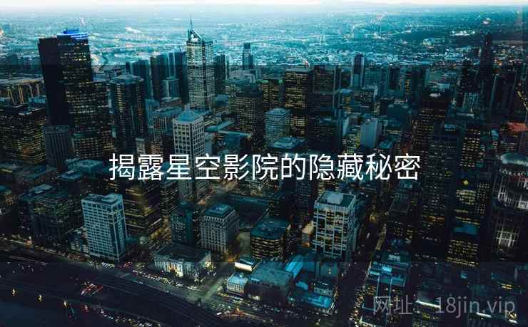 揭露星空影院的隐藏秘密  第2张