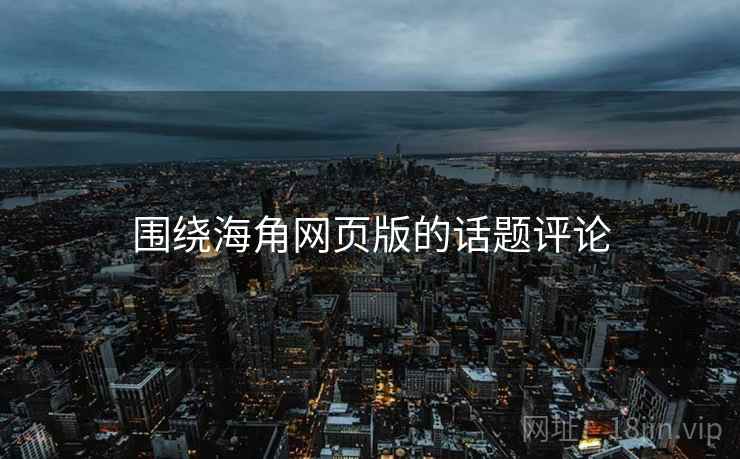 围绕海角网页版的话题评论  第2张 围绕海角网页版的话题评论  第2张
