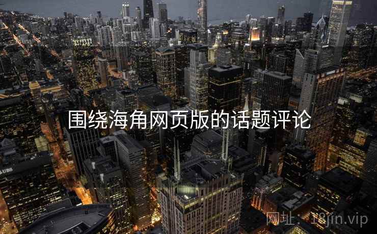 围绕海角网页版的话题评论  第1张 围绕海角网页版的话题评论  第1张