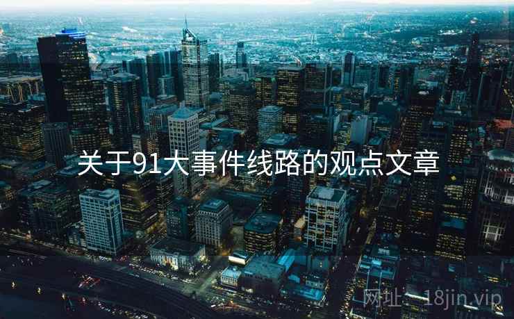 关于91大事件线路的观点文章  第1张 关于91大事件线路的观点文章  第1张