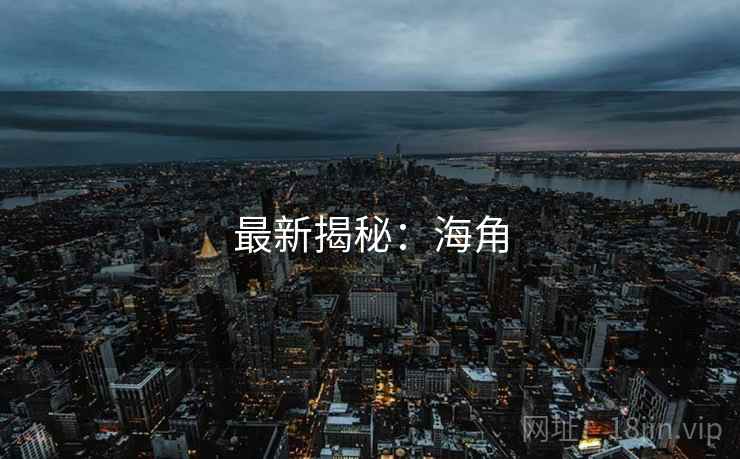 最新揭秘:海角  第2张 最新揭秘:海角  第2张