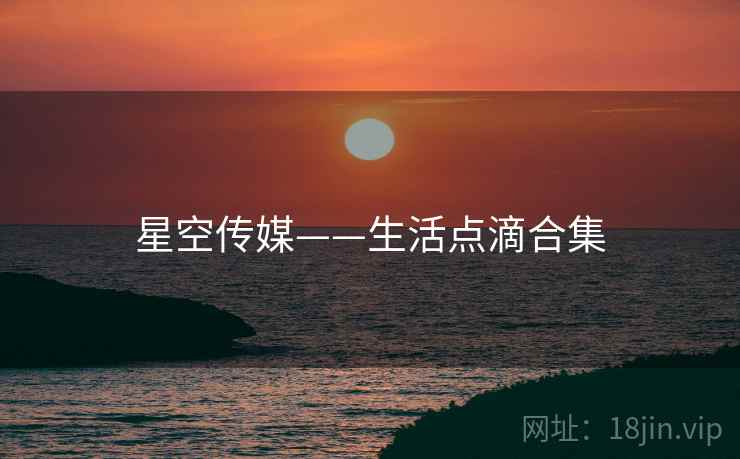 星空传媒——生活点滴合集  第2张 星空传媒——生活点滴合集  第2张