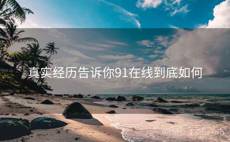 真实经历告诉你91在线到底如何  第4张 真实经历告诉你91在线到底如何  第4张