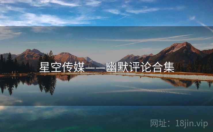 星空传媒——幽默评论合集  第1张