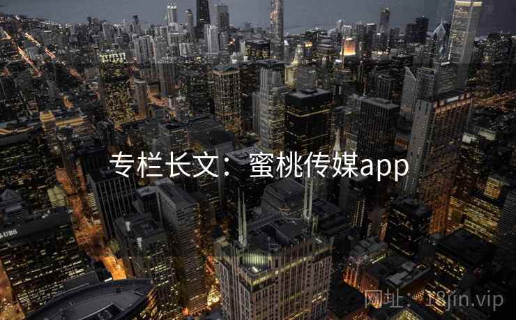 专栏长文：蜜桃传媒app  第1张