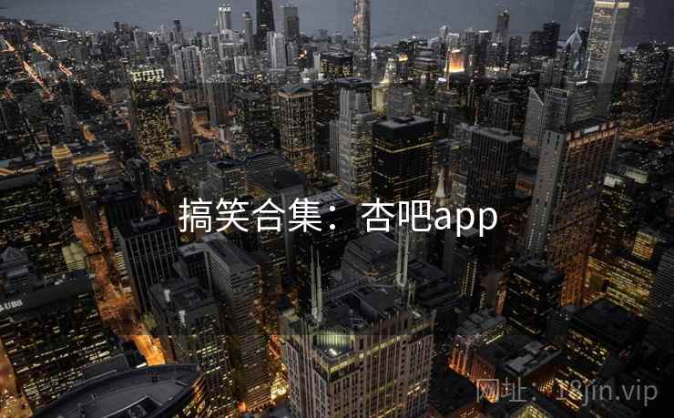 搞笑合集:杏吧app  第2张 搞笑合集:杏吧app  第2张