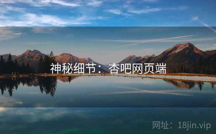 神秘细节:杏吧网页端 神秘细节:杏吧网页端