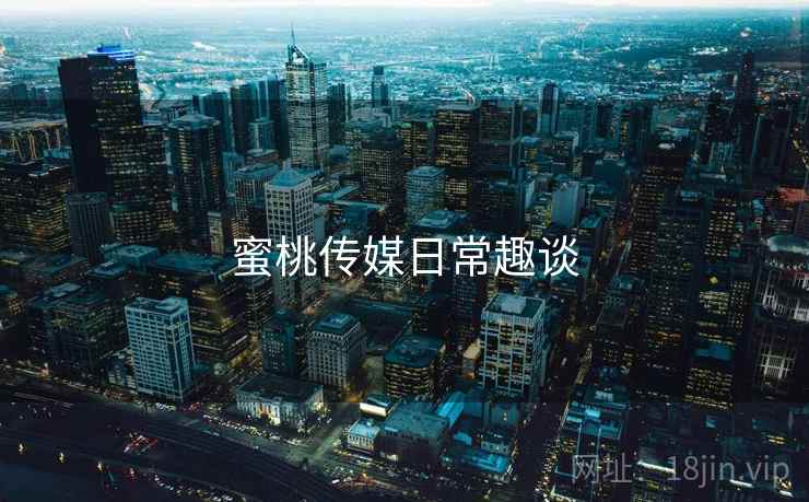 蜜桃传媒日常趣谈  第1张 蜜桃传媒日常趣谈  第1张